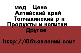 мед › Цена ­ 300 - Алтайский край, Топчихинский р-н Продукты и напитки » Другое   